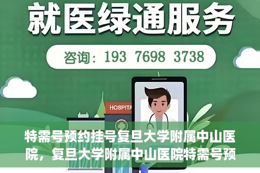 特需号预约挂号复旦大学附属中山医院，复旦大学附属中山医院特需号预约挂号服务详解