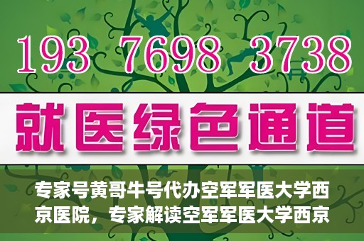 专家号黄哥牛号代办空军军医大学西京医院，专家解读空军军医大学西京医院挂号攻略，黄哥牛号代办服务详解