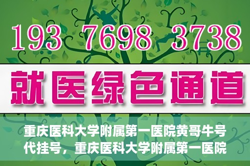 重庆医科大学附属第一医院黄哥牛号代挂号，重庆医科大学附属第一医院黄哥牛号代挂号服务解析