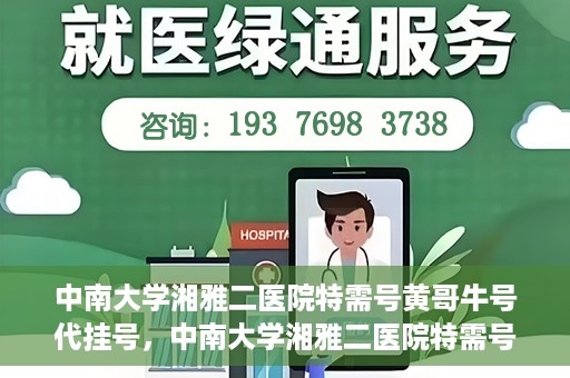 中南大学湘雅二医院特需号黄哥牛号代挂号，中南大学湘雅二医院特需号专家黄哥牛号预约挂号攻略