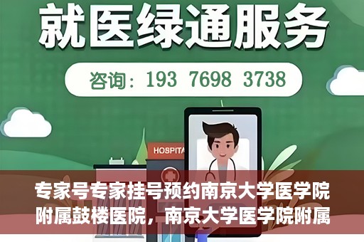 专家号专家挂号预约南京大学医学院附属鼓楼医院，南京大学医学院附属鼓楼医院专家号预约挂号攻略