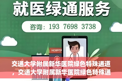 交通大学附属新华医院绿色特殊通道，交通大学附属新华医院绿色特殊通道，打造医疗服务的绿色通道，提升患者就医体验