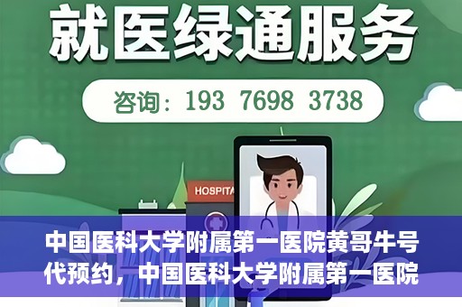中国医科大学附属第一医院黄哥牛号代预约，中国医科大学附属第一医院黄哥牛号预约服务详解