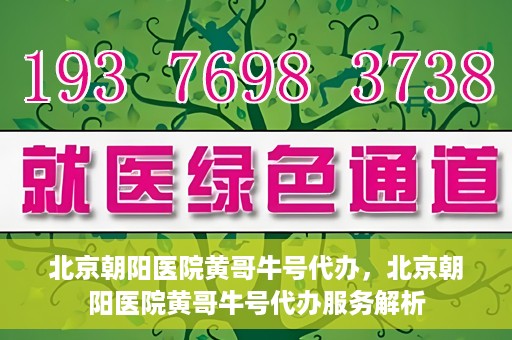 北京朝阳医院黄哥牛号代办，北京朝阳医院黄哥牛号代办服务解析
