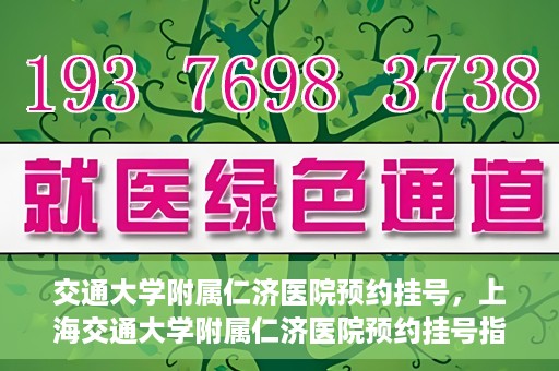 交通大学附属仁济医院预约挂号，上海交通大学附属仁济医院预约挂号指南