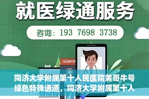 同济大学附属第十人民医院黄哥牛号绿色特殊通道，同济大学附属第十人民医院黄哥牛号，绿色特殊通道开启健康之门