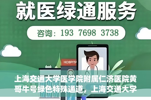 上海交通大学医学院附属仁济医院黄哥牛号绿色特殊通道，上海交通大学医学院附属仁济医院绿色特殊通道，黄哥牛号启动