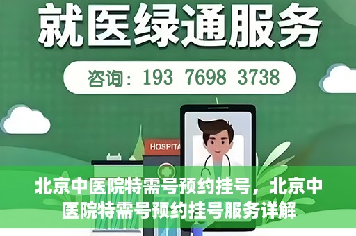 北京中医院特需号预约挂号，北京中医院特需号预约挂号服务详解