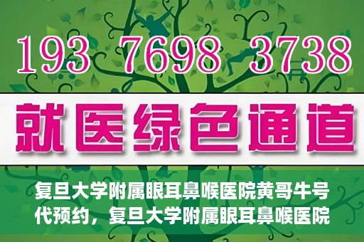 复旦大学附属眼耳鼻喉医院黄哥牛号代预约，复旦大学附属眼耳鼻喉医院黄哥牛号预约服务启动