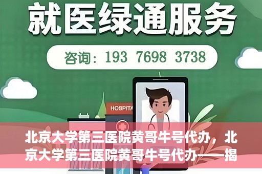 北京大学第三医院黄哥牛号代办，北京大学第三医院黄哥牛号代办——揭秘医疗预约背后的故事