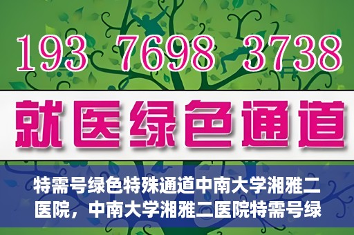 特需号绿色特殊通道中南大学湘雅二医院，中南大学湘雅二医院特需号绿色特殊通道服务解析