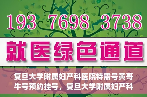 复旦大学附属妇产科医院特需号黄哥牛号预约挂号，复旦大学附属妇产科医院特需号黄哥牛号预约挂号攻略揭秘