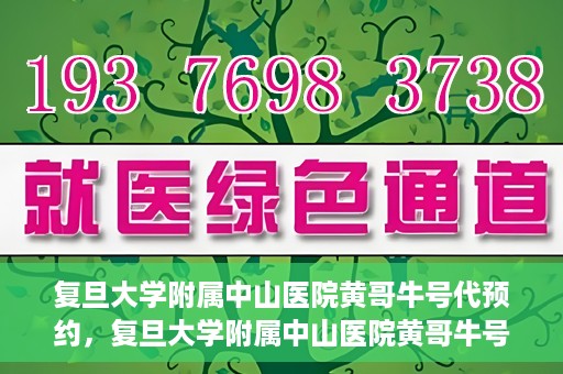 复旦大学附属中山医院黄哥牛号代预约，复旦大学附属中山医院黄哥牛号预约服务解析
