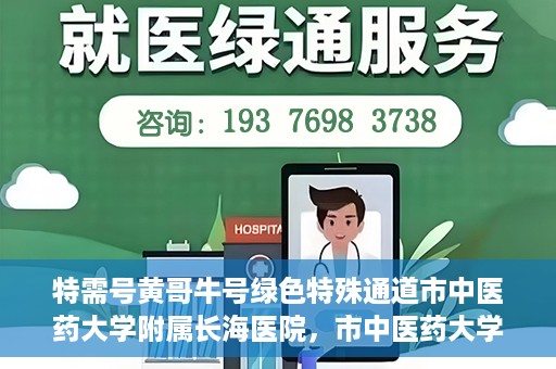 特需号黄哥牛号绿色特殊通道市中医药大学附属长海医院，市中医药大学附属长海医院开通特需号黄哥牛号绿色特殊通道