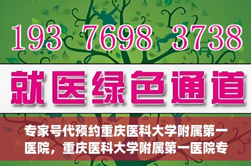 专家号代预约重庆医科大学附属第一医院，重庆医科大学附属第一医院专家号代预约服务解析
