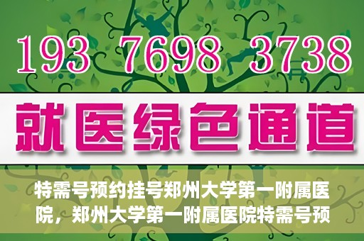 特需号预约挂号郑州大学第一附属医院，郑州大学第一附属医院特需号预约挂号服务启动