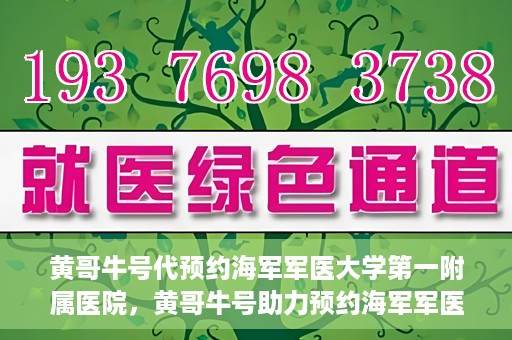 黄哥牛号代预约海军军医大学第一附属医院，黄哥牛号助力预约海军军医大学第一附属医院名额