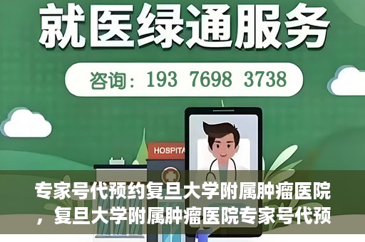 专家号代预约复旦大学附属肿瘤医院，复旦大学附属肿瘤医院专家号代预约服务解析