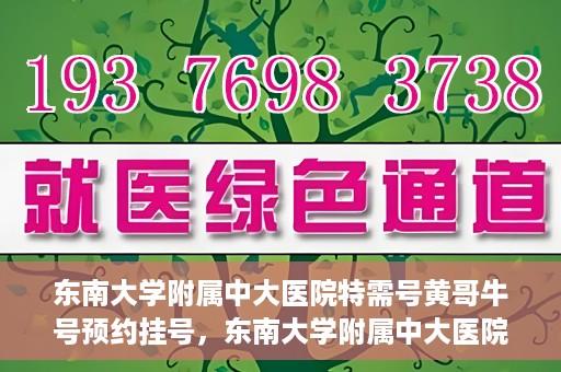 东南大学附属中大医院特需号黄哥牛号预约挂号，东南大学附属中大医院特需号黄哥牛号预约挂号攻略