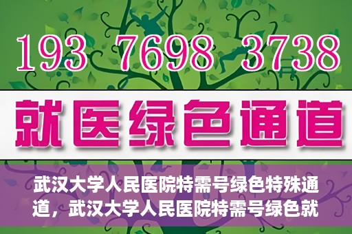 武汉大学人民医院特需号绿色特殊通道，武汉大学人民医院特需号绿色就医特殊通道解析