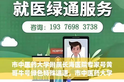 市中医药大学附属长海医院专家号黄哥牛号绿色特殊通道，市中医药大学附属长海医院专家黄哥牛号，绿色特殊通道开启健康之门