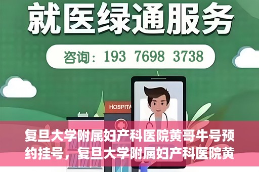 复旦大学附属妇产科医院黄哥牛号预约挂号，复旦大学附属妇产科医院黄哥牛挂号预约攻略解析