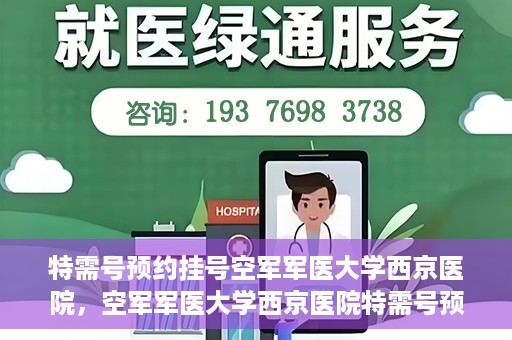 特需号预约挂号空军军医大学西京医院，空军军医大学西京医院特需号预约挂号服务解析