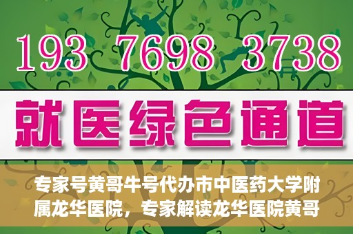 专家号黄哥牛号代办市中医药大学附属龙华医院，专家解读龙华医院黄哥牛号代办服务
