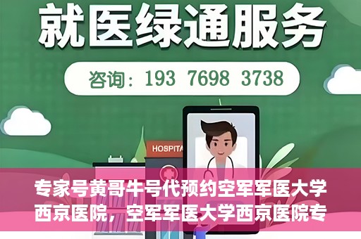 专家号黄哥牛号代预约空军军医大学西京医院，空军军医大学西京医院专家号黄哥牛号预约服务解析