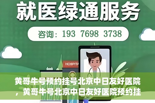 黄哥牛号预约挂号北京中日友好医院，黄哥牛号北京中日友好医院预约挂号攻略