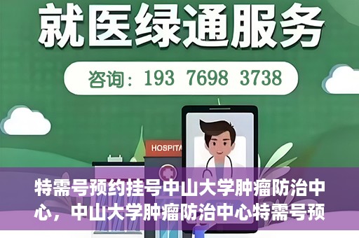 特需号预约挂号中山大学肿瘤防治中心，中山大学肿瘤防治中心特需号预约挂号服务启动