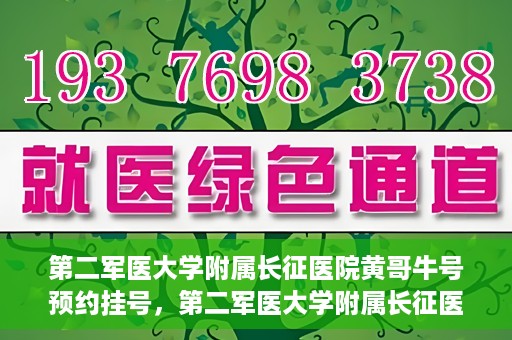 第二军医大学附属长征医院黄哥牛号预约挂号，第二军医大学附属长征医院黄哥牛号预约挂号指南