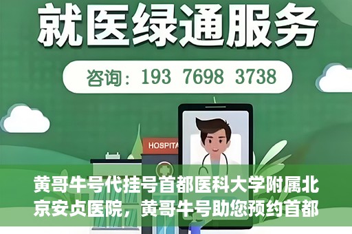 黄哥牛号代挂号首都医科大学附属北京安贞医院，黄哥牛号助您预约首都医科大学附属北京安贞医院挂号服务