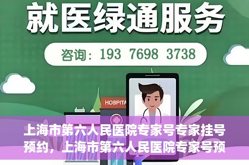 上海市第六人民医院专家号专家挂号预约，上海市第六人民医院专家号预约挂号攻略，专业医生团队预约服务体验