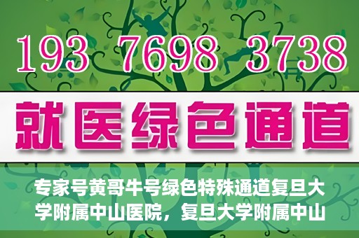 专家号黄哥牛号绿色特殊通道复旦大学附属中山医院，复旦大学附属中山医院专家号黄哥牛号绿色特殊通道揭秘
