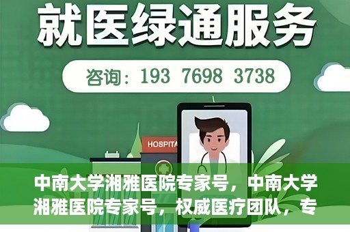 中南大学湘雅医院专家号，中南大学湘雅医院专家号，权威医疗团队，专业诊疗服务