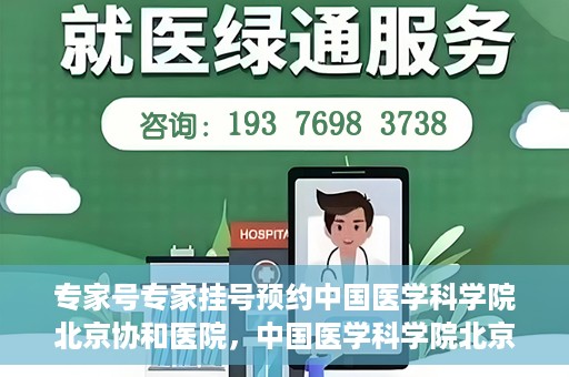 专家号专家挂号预约中国医学科学院北京协和医院，中国医学科学院北京协和医院专家号预约挂号攻略