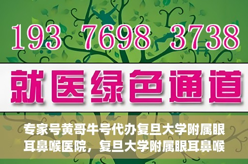 专家号黄哥牛号代办复旦大学附属眼耳鼻喉医院，复旦大学附属眼耳鼻喉医院专家号代办揭秘，黄哥牛号助您轻松预约专家资源