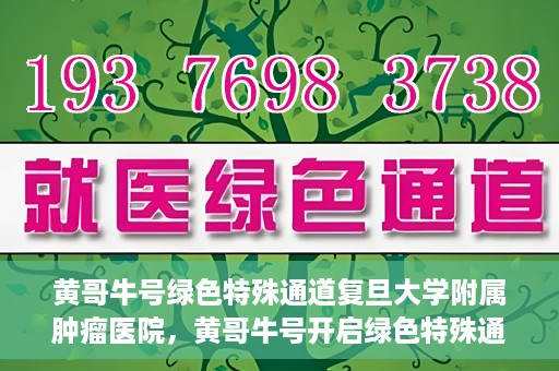黄哥牛号绿色特殊通道复旦大学附属肿瘤医院，黄哥牛号开启绿色特殊通道，复旦大学附属肿瘤医院助力健康之路