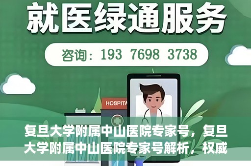 复旦大学附属中山医院专家号，复旦大学附属中山医院专家号解析，权威医疗团队的专业解读与诊疗之道