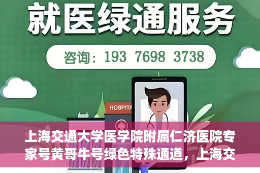 上海交通大学医学院附属仁济医院专家号黄哥牛号绿色特殊通道，上海交通大学医学院附属仁济医院专家号黄哥牛号，绿色特殊通道开启健康之门