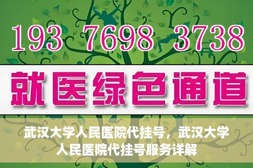 武汉大学人民医院代挂号，武汉大学人民医院代挂号服务详解