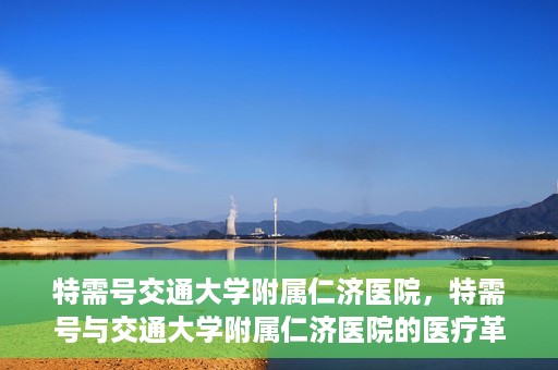 特需号交通大学附属仁济医院，特需号与交通大学附属仁济医院的医疗革新之路