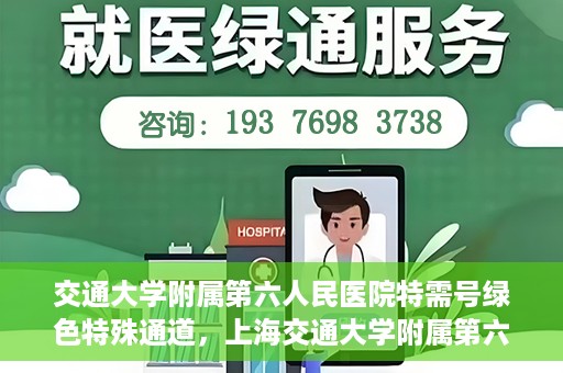 交通大学附属第六人民医院特需号绿色特殊通道，上海交通大学附属第六人民医院特需号绿色就医通道开启