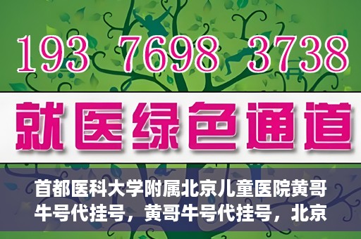 首都医科大学附属北京儿童医院黄哥牛号代挂号，黄哥牛号代挂号，北京儿童医院挂号新选择
