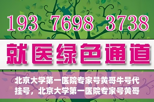 北京大学第一医院专家号黄哥牛号代挂号，北京大学第一医院专家号黄哥牛号预约挂号攻略