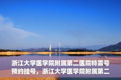 浙江大学医学院附属第二医院特需号预约挂号，浙江大学医学院附属第二医院特需号预约挂号指南