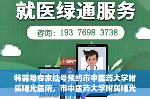 特需号专家挂号预约市中医药大学附属曙光医院，市中医药大学附属曙光医院特需专家挂号预约服务启动