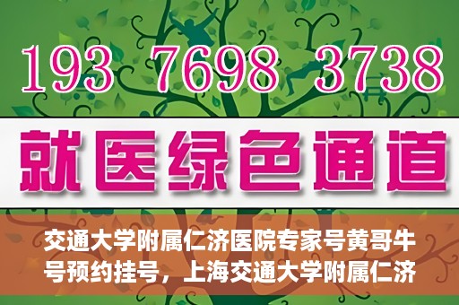 交通大学附属仁济医院专家号黄哥牛号预约挂号，上海交通大学附属仁济医院专家黄哥牛号预约挂号攻略