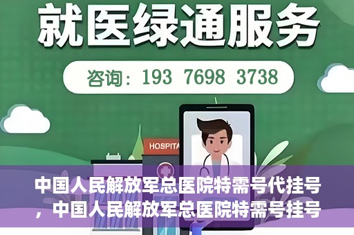 中国人民解放军总医院特需号代挂号，中国人民解放军总医院特需号挂号服务解析